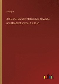 bokomslag Jahresbericht der Pfälzischen Gewerbe- und Handelskammer für 1856