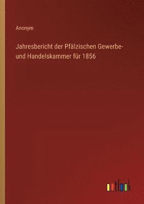 bokomslag Jahresbericht der Pfalzischen Gewerbe- und Handelskammer fur 1856