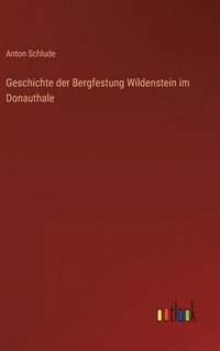 bokomslag Geschichte der Bergfestung Wildenstein im Donauthale