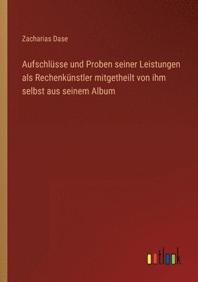 bokomslag Aufschlusse und Proben seiner Leistungen als Rechenkunstler mitgetheilt von ihm selbst aus seinem Album