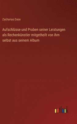 bokomslag Aufschlsse und Proben seiner Leistungen als Rechenknstler mitgetheilt von ihm selbst aus seinem Album