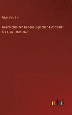 Friedrich Müller - Geschichte der siebenbürgischen Hospitäler bis zum Jahre 1625, Inbunden