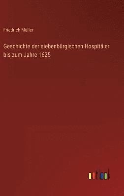 Geschichte der siebenbürgischen Hospitäler bis zum Jahre 1625