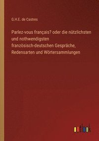 bokomslag Parlez-vous francais? oder die nutzlichsten und nothwendigsten franzoesisch-deutschen Gesprache, Redensarten und Woertersammlungen