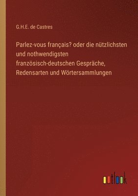 Parlez-vous français? oder die nützlichsten und nothwendigsten französisch-deutschen Gespräche, Redensarten und Wörtersammlungen
