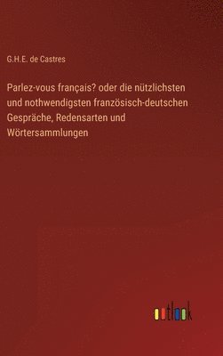 Parlez-vous français? oder die nützlichsten und nothwendigsten französisch-deutschen Gespräche, Redensarten und Wörtersammlungen