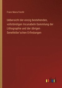 bokomslag Uebersicht der einzig bestehenden, vollständigen Incunabeln-Sammlung der Lithographie und der übrigen Senefelder'schen Erfindungen