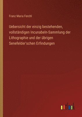 bokomslag Uebersicht der einzig bestehenden, vollständigen Incunabeln-Sammlung der Lithographie und der übrigen Senefelder'schen Erfindungen