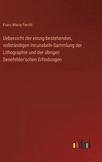 bokomslag Uebersicht der einzig bestehenden, vollstndigen Incunabeln-Sammlung der Lithographie und der brigen Senefelder'schen Erfindungen