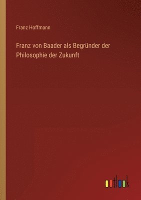 bokomslag Franz von Baader als Begründer der Philosophie der Zukunft