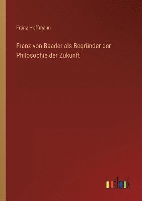 Franz von Baader als Begrunder der Philosophie der Zukunft 1