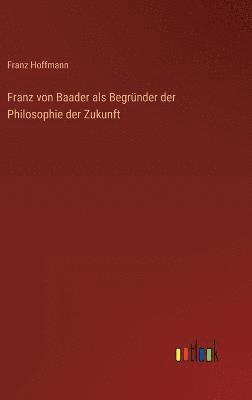 bokomslag Franz von Baader als Begründer der Philosophie der Zukunft