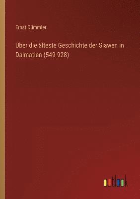 Ernst Dümmler - Über die älteste Geschichte der Slawen in Dalmatien (549-928), Häftad