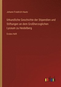 bokomslag Urkundliche Geschichte der Stipendien und Stiftungen an dem Grossherzoglichen Lyceum zu Heidelberg