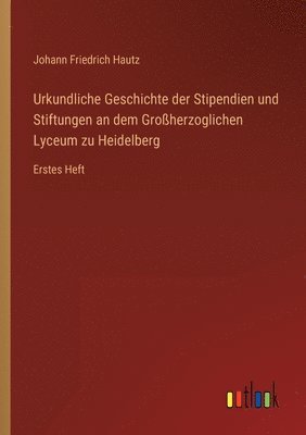 bokomslag Urkundliche Geschichte der Stipendien und Stiftungen an dem Grossherzoglichen Lyceum zu Heidelberg