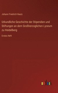 bokomslag Urkundliche Geschichte der Stipendien und Stiftungen an dem Groherzoglichen Lyceum zu Heidelberg