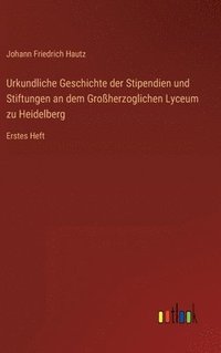 bokomslag Urkundliche Geschichte der Stipendien und Stiftungen an dem Großherzoglichen Lyceum zu Heidelberg