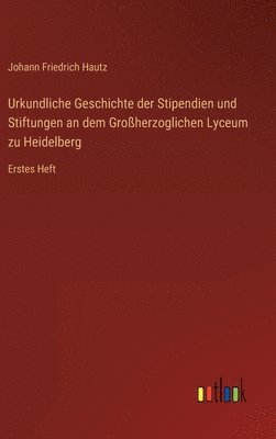 bokomslag Urkundliche Geschichte der Stipendien und Stiftungen an dem Großherzoglichen Lyceum zu Heidelberg