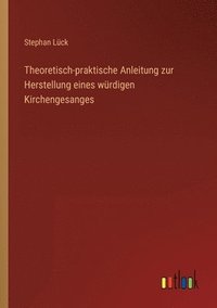 bokomslag Theoretisch-praktische Anleitung zur Herstellung eines würdigen Kirchengesanges