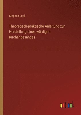 bokomslag Theoretisch-praktische Anleitung zur Herstellung eines wurdigen Kirchengesanges