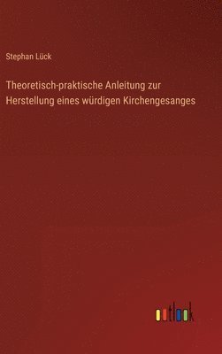 bokomslag Theoretisch-praktische Anleitung zur Herstellung eines würdigen Kirchengesanges
