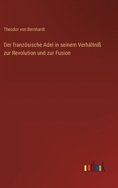 bokomslag Der franzsische Adel in seinem Verhltni zur Revolution und zur Fusion