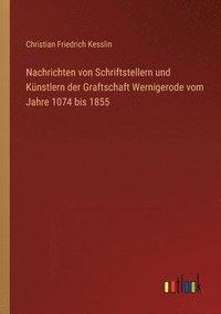 bokomslag Nachrichten von Schriftstellern und Künstlern der Graftschaft Wernigerode vom Jahre 1074 bis 1855