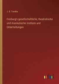 bokomslag Freiburg's gesellschaftliche, theatralische und musikalische Institute und Unterhaltungen