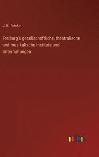 bokomslag Freiburg's gesellschaftliche, theatralische und musikalische Institute und Unterhaltungen