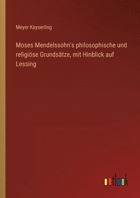 Moses Mendelssohn's philosophische und religioese Grundsatze, mit Hinblick auf Lessing 1