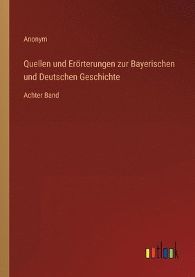 Quellen und Erörterungen zur Bayerischen und Deutschen Geschichte