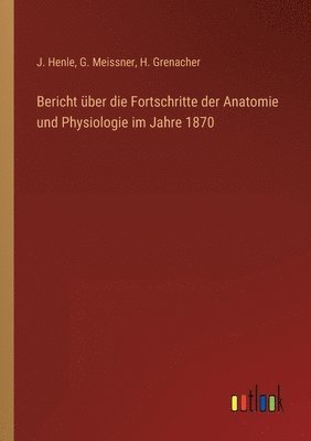 Bericht über die Fortschritte der Anatomie und Physiologie im Jahre 1870