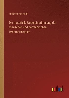 Die materielle Uebereinstimmung der roemischen und germanischen Rechtsprincipien 1