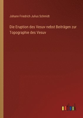 Johann Friedrich Julius Schmidt - Eruption des Vesuv nebst Beiträgen zur Topographie des Vesuv, Häftad