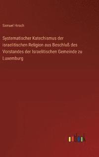 bokomslag Systematischer Katechismus der israelitischen Religion aus Beschlu des Vorstandes der Israelitischen Gemeinde zu Luxemburg