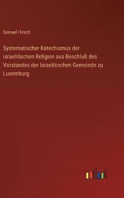 bokomslag Systematischer Katechismus der israelitischen Religion aus Beschlu des Vorstandes der Israelitischen Gemeinde zu Luxemburg