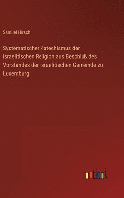 bokomslag Systematischer Katechismus der israelitischen Religion aus Beschluß des Vorstandes der Israelitischen Gemeinde zu Luxemburg
