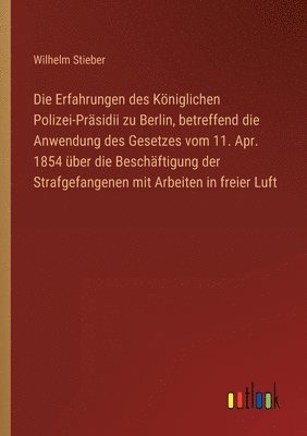 bokomslag Die Erfahrungen des Koeniglichen Polizei-Prasidii zu Berlin, betreffend die Anwendung des Gesetzes vom 11. Apr. 1854 uber die Beschaftigung der Strafgefangenen mit Arbeiten in freier Luft