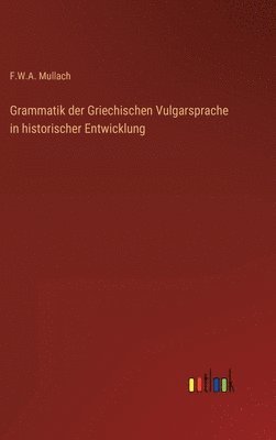 F W a Mullach, F. W. a. Mullach, F.W.A. Mullach, F. W. A. Mullach - Grammatik der Griechischen Vulgarsprache in historischer Entwicklung, Inbunden