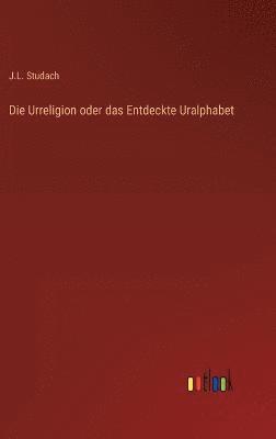 J L Studach, J. L. Studach, J.L. Studach - Urreligion oder das Entdeckte Uralphabet, Inbunden