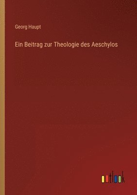 Ein Beitrag zur Theologie des Aeschylos 1