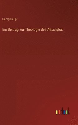 Ein Beitrag zur Theologie des Aeschylos 1