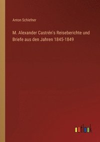 bokomslag M. Alexander Castrén's Reiseberichte und Briefe aus den Jahren 1845-1849