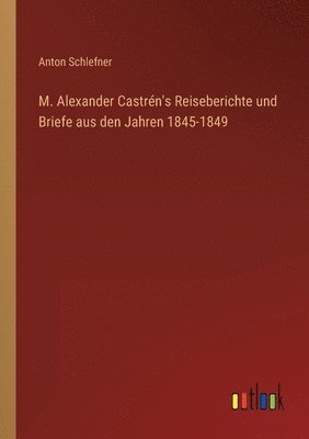 bokomslag M. Alexander Castrén's Reiseberichte und Briefe aus den Jahren 1845-1849