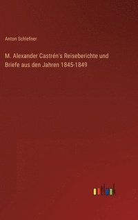 bokomslag M. Alexander Castrén's Reiseberichte und Briefe aus den Jahren 1845-1849