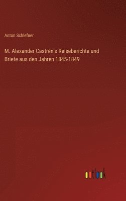 bokomslag M. Alexander Castrén's Reiseberichte und Briefe aus den Jahren 1845-1849