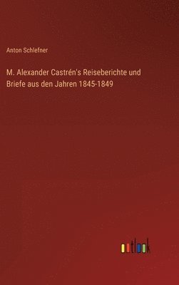 bokomslag M. Alexander Castrn's Reiseberichte und Briefe aus den Jahren 1845-1849