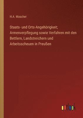 Staats- und Orts-Angehoerigkeit; Armenverpflegung sowie Verfahren mit den Bettlern, Landstreichern und Arbeitsscheuen in Preussen 1