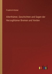 bokomslag Alterthumer, Geschichten und Sagen der Herzogthumer Bremen und Verden