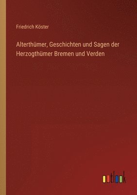bokomslag Alterthümer, Geschichten und Sagen der Herzogthümer Bremen und Verden